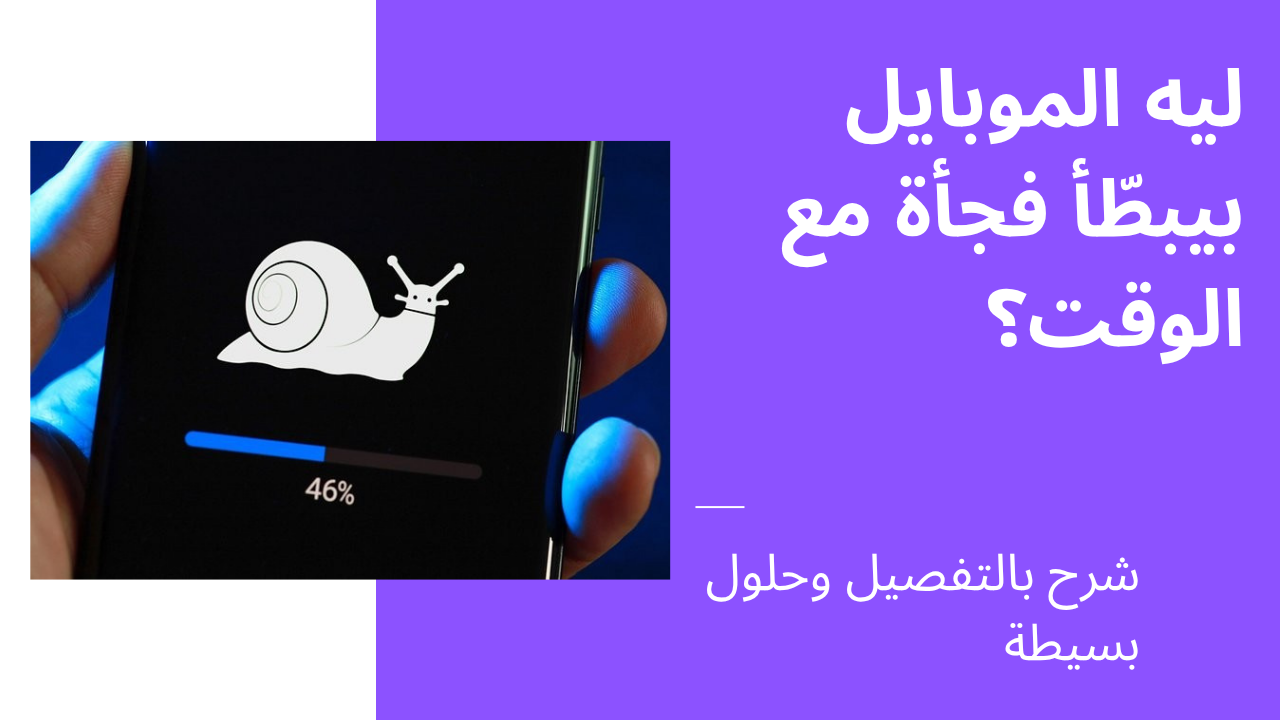 ليه الموبايل بيبطّأ فجأة مع الوقت؟